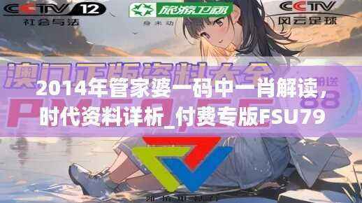 2014年管家婆一码中一肖解读，时代资料详析_付费专版FSU795.6