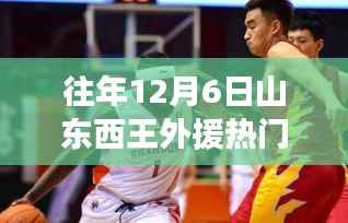 往年12月6日山东西王篮球队外援热门信息解析与探讨(三大要点深度分析)