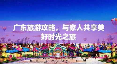 广东旅游攻略,与家人共享美好时光之旅